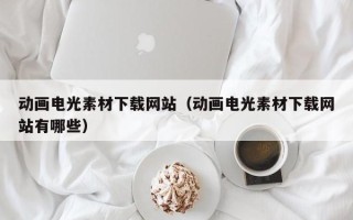 乌鲁木齐动画电光素材下载网站（动画电光素材下载网站有哪些）