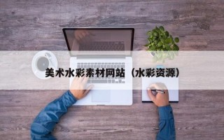 乌鲁木齐美术水彩素材网站（水彩资源）