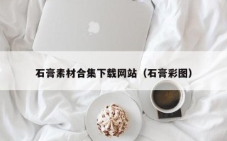 乌鲁木齐石膏素材合集下载网站（石膏彩图）