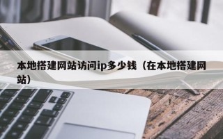 乌鲁木齐本地搭建网站访问ip多少钱（在本地搭建网站）