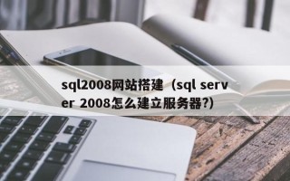 乌鲁木齐sql2008网站搭建（sql server 2008怎么建立服务器?）