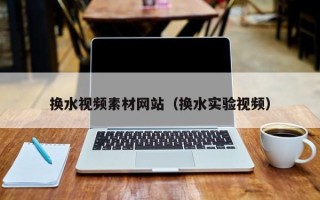 乌鲁木齐换水视频素材网站（换水实验视频）