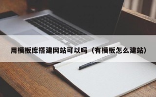 乌鲁木齐用模板库搭建网站可以吗（有模板怎么建站）
