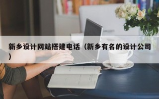 乌鲁木齐新乡设计网站搭建电话（新乡有名的设计公司）