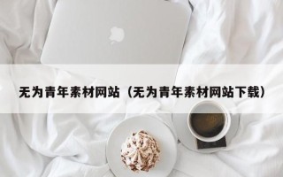 乌鲁木齐无为青年素材网站（无为青年素材网站下载）
