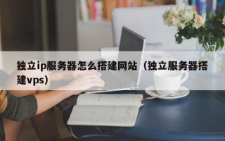 乌鲁木齐独立ip服务器怎么搭建网站（独立服务器搭建vps）