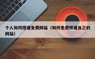 乌鲁木齐个人如何搭建免费网站（如何免费搭建自己的网站）